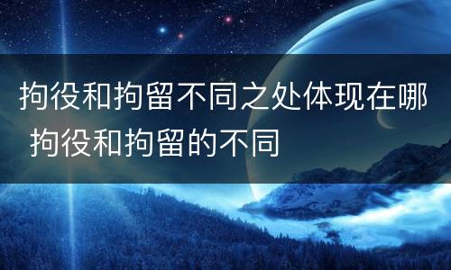 拘役和拘留不同之处体现在哪 拘役和拘留的不同