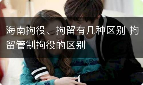 海南拘役、拘留有几种区别 拘留管制拘役的区别