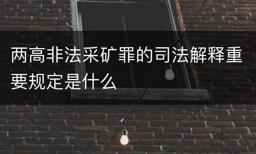 两高非法采矿罪的司法解释重要规定是什么