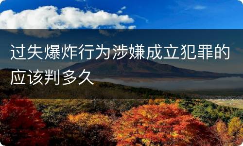 过失爆炸行为涉嫌成立犯罪的应该判多久