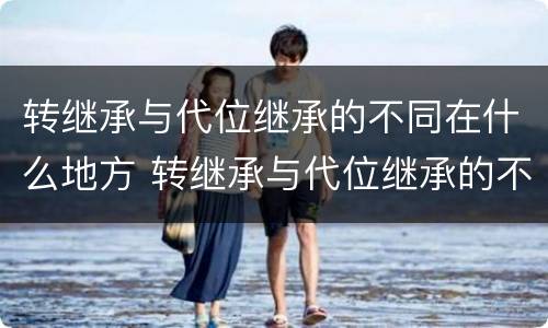 转继承与代位继承的不同在什么地方 转继承与代位继承的不同在什么地方举行