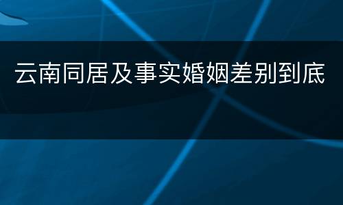 云南同居及事实婚姻差别到底