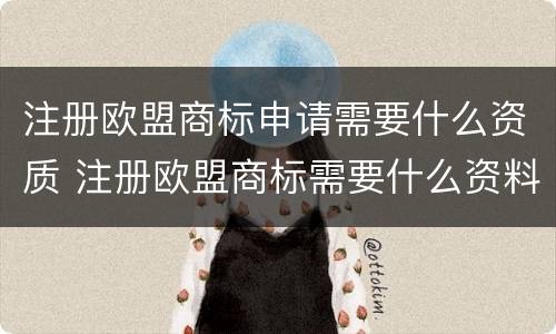 注册欧盟商标申请需要什么资质 注册欧盟商标需要什么资料