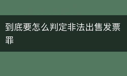 到底要怎么判定非法出售发票罪
