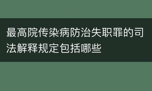 最高院传染病防治失职罪的司法解释规定包括哪些