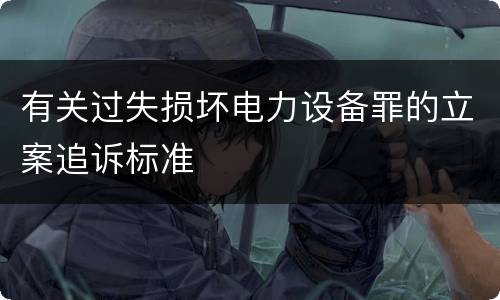 有关过失损坏电力设备罪的立案追诉标准