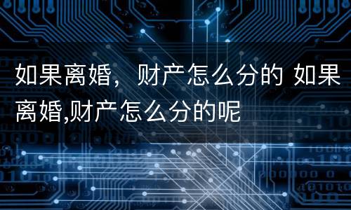 如果离婚，财产怎么分的 如果离婚,财产怎么分的呢