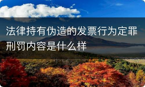 法律持有伪造的发票行为定罪刑罚内容是什么样