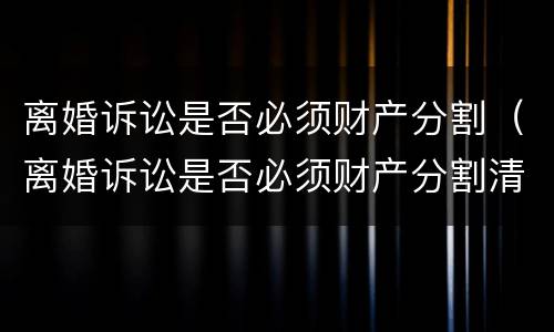 离婚诉讼是否必须财产分割（离婚诉讼是否必须财产分割清楚）