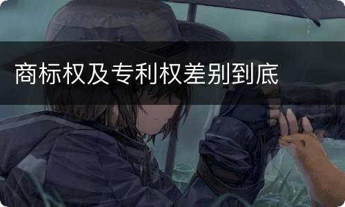 商标权及专利权差别到底