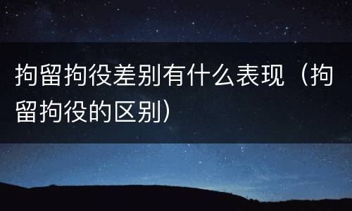 拘留拘役差别有什么表现（拘留拘役的区别）