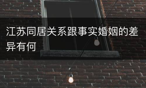 江苏同居关系跟事实婚姻的差异有何