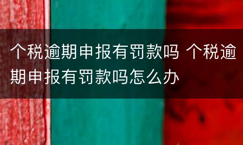 个税逾期申报有罚款吗 个税逾期申报有罚款吗怎么办
