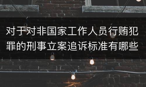 对于对非国家工作人员行贿犯罪的刑事立案追诉标准有哪些