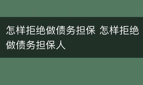 怎样拒绝做债务担保 怎样拒绝做债务担保人
