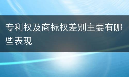 专利权及商标权差别主要有哪些表现