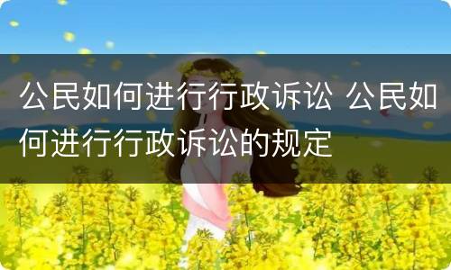 公民如何进行行政诉讼 公民如何进行行政诉讼的规定