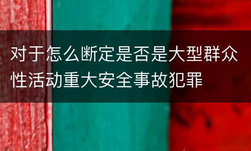 对于怎么断定是否是大型群众性活动重大安全事故犯罪