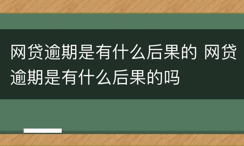 网贷逾期是有什么后果的 网贷逾期是有什么后果的吗