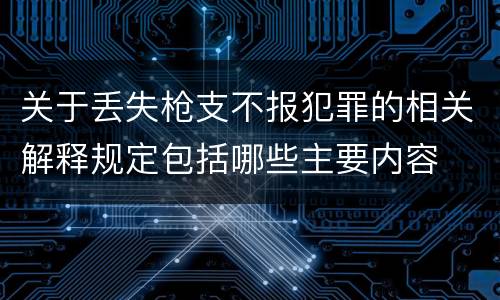 关于丢失枪支不报犯罪的相关解释规定包括哪些主要内容