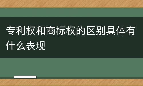 专利权和商标权的区别具体有什么表现