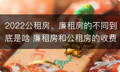 2022公租房、廉租房的不同到底是啥 廉租房和公租房的收费标准