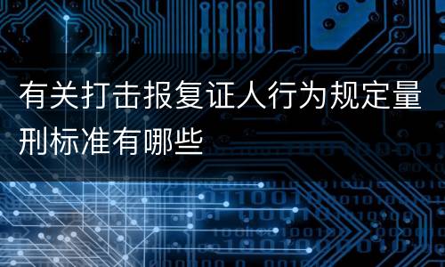 有关打击报复证人行为规定量刑标准有哪些