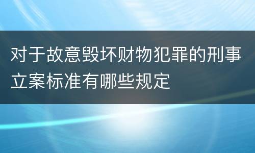 对于故意毁坏财物犯罪的刑事立案标准有哪些规定