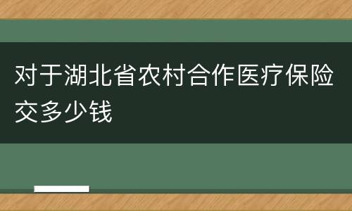 对于湖北省农村合作医疗保险交多少钱