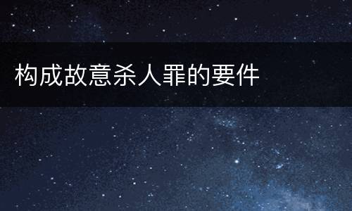 构成故意杀人罪的要件