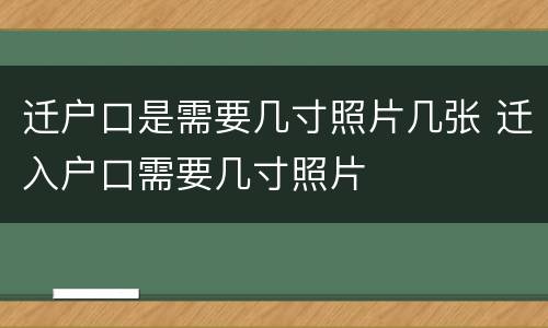 迁户口是需要几寸照片几张 迁入户口需要几寸照片