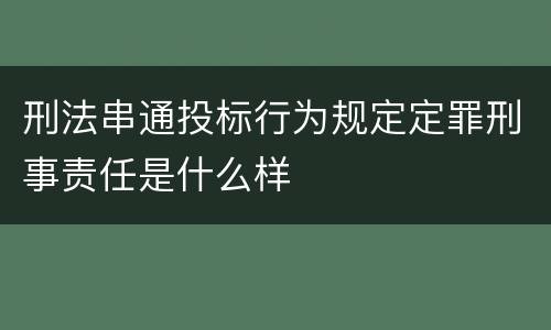 刑法串通投标行为规定定罪刑事责任是什么样