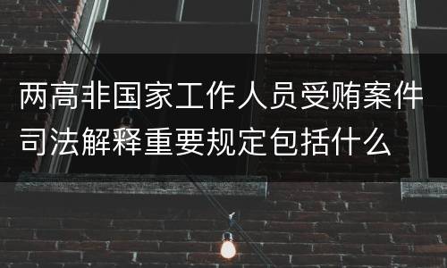 两高非国家工作人员受贿案件司法解释重要规定包括什么