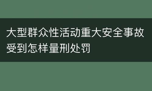 大型群众性活动重大安全事故受到怎样量刑处罚