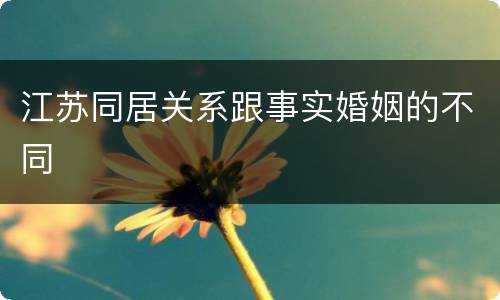 江苏同居关系跟事实婚姻的不同