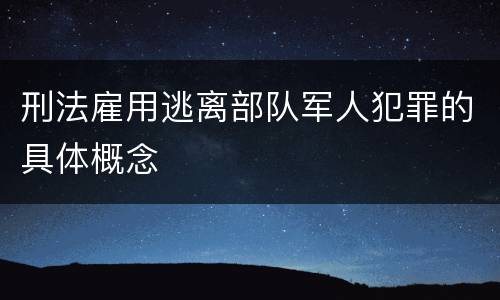 刑法雇用逃离部队军人犯罪的具体概念