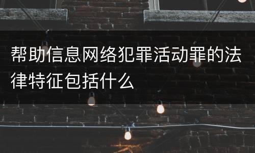 帮助信息网络犯罪活动罪的法律特征包括什么