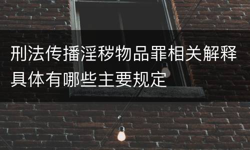 刑法传播淫秽物品罪相关解释具体有哪些主要规定