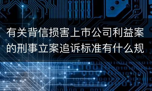有关背信损害上市公司利益案的刑事立案追诉标准有什么规定