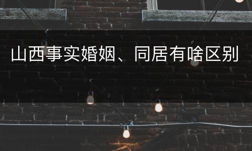 山西事实婚姻、同居有啥区别
