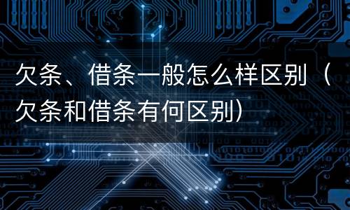 欠条、借条一般怎么样区别（欠条和借条有何区别）