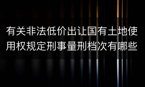 有关非法低价出让国有土地使用权规定刑事量刑档次有哪些