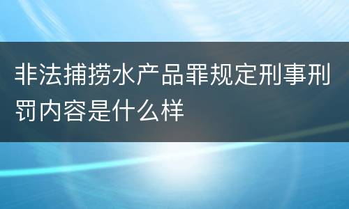 非法捕捞水产品罪规定刑事刑罚内容是什么样