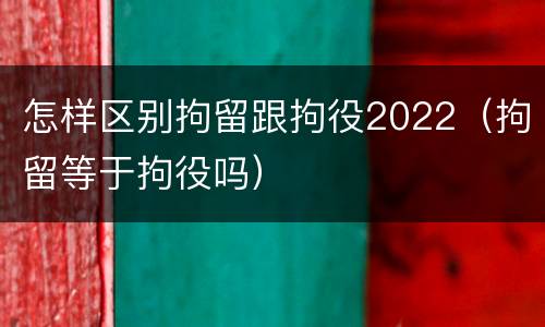 怎样区别拘留跟拘役2022（拘留等于拘役吗）