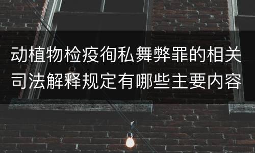 动植物检疫徇私舞弊罪的相关司法解释规定有哪些主要内容