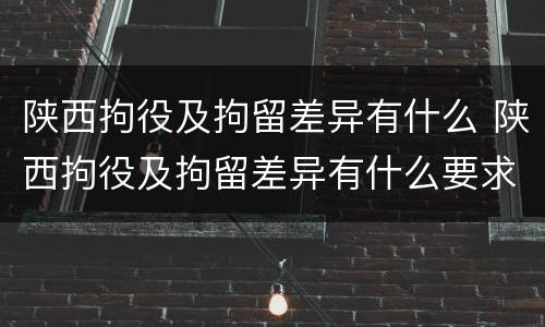 陕西拘役及拘留差异有什么 陕西拘役及拘留差异有什么要求