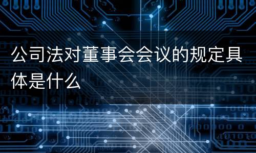 公司法对董事会会议的规定具体是什么