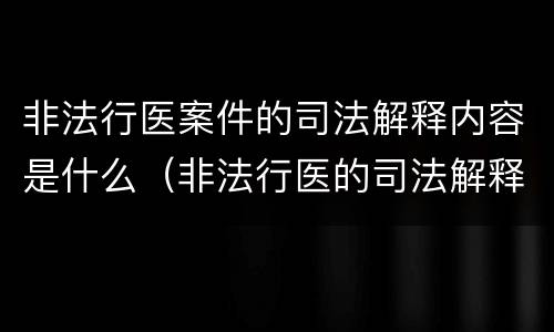 非法行医案件的司法解释内容是什么（非法行医的司法解释解读）
