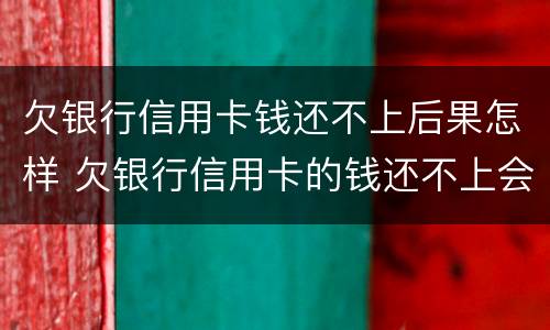 欠银行信用卡钱还不上后果怎样 欠银行信用卡的钱还不上会怎么样