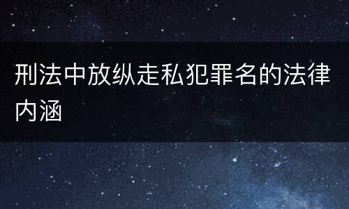刑法中放纵走私犯罪名的法律内涵
